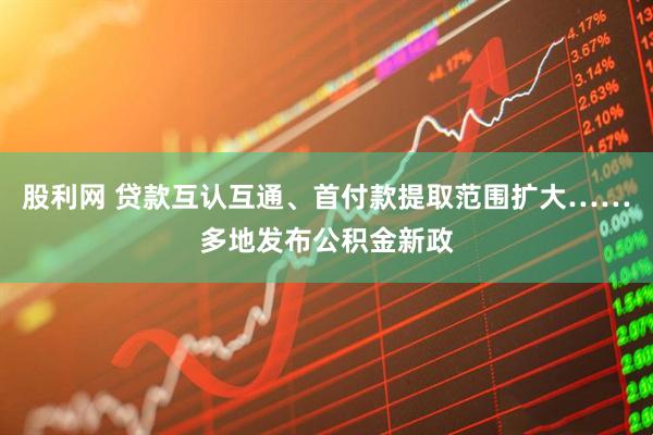 股利网 贷款互认互通、首付款提取范围扩大……多地发布公积金新政