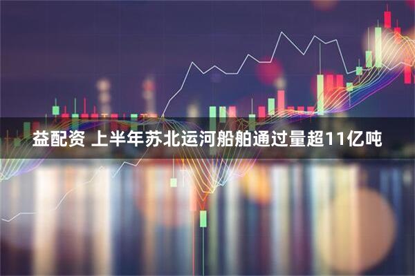 益配资 上半年苏北运河船舶通过量超11亿吨