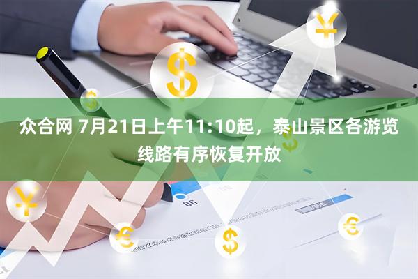 众合网 7月21日上午11:10起，泰山景区各游览线路有序恢复开放