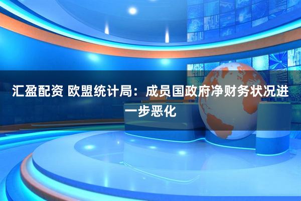 汇盈配资 欧盟统计局：成员国政府净财务状况进一步恶化