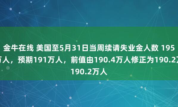 金牛在线 美国至5月31日当周续请失业金人数 195.6万人，预期191万人，前值由190.4万人修正为190.2万人