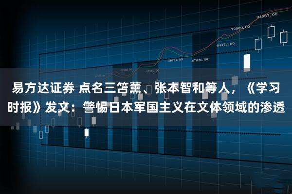 易方达证券 点名三笘薰、张本智和等人，《学习时报》发文：警惕日本军国主义在文体领域的渗透