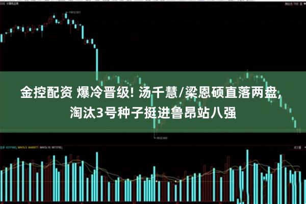 金控配资 爆冷晋级! 汤千慧/梁恩硕直落两盘, 淘汰3号种子挺进鲁昂站八强