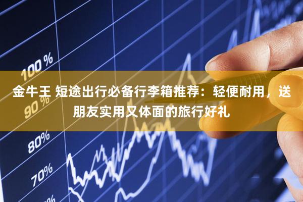 金牛王 短途出行必备行李箱推荐:轻便耐用,送朋友实用又体面的旅行好礼
