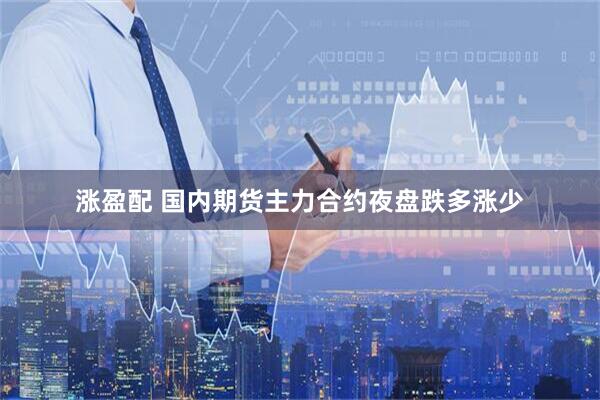 涨盈配 国内期货主力合约夜盘跌多涨少